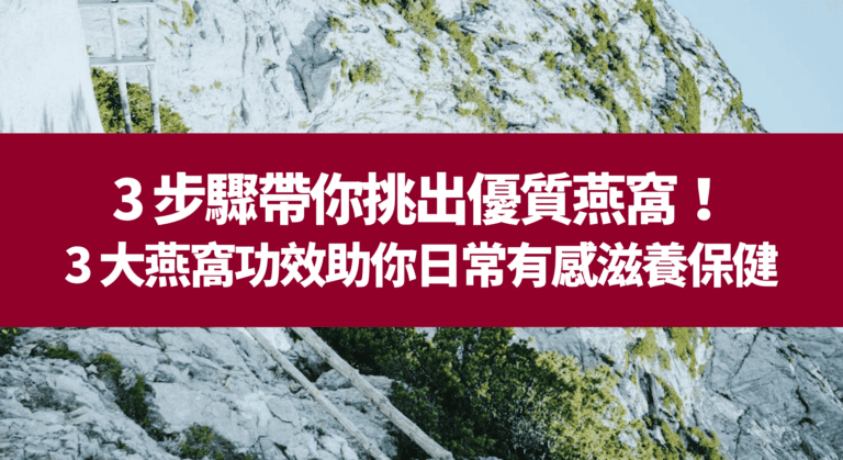3 步驟帶你挑出優質燕窩！3 大功效燕窩助你日常有感滋養保健