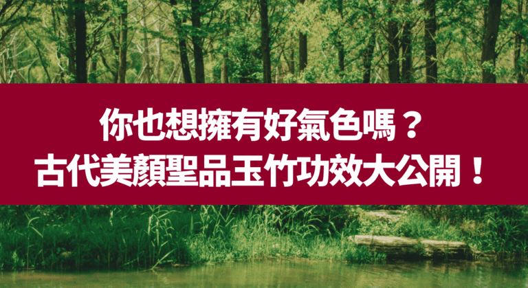 你也想擁有好氣色嗎？古代美顏聖品玉竹功效大公開！